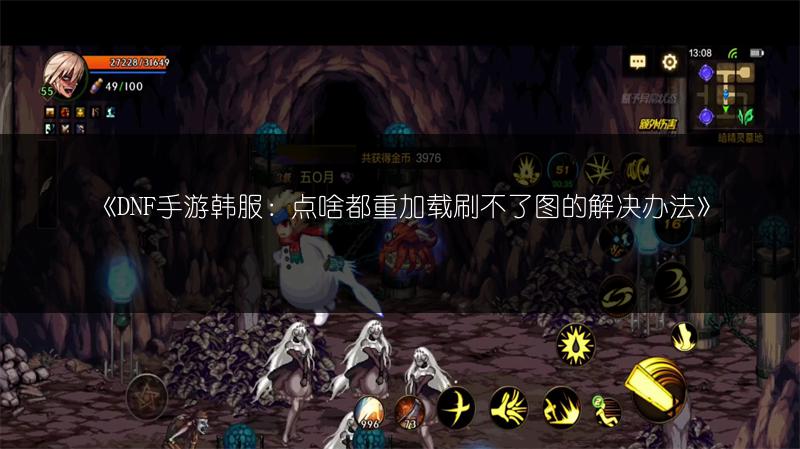 《DNF手游韩服：点啥都重加载刷不了图的解决办法》