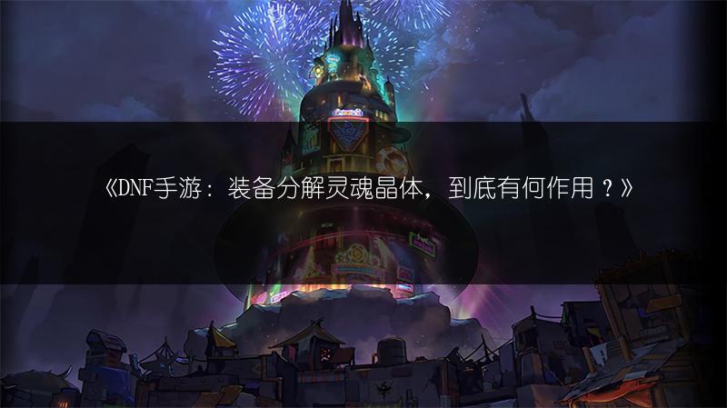 《DNF手游：装备分解灵魂晶体，到底有何作用？》