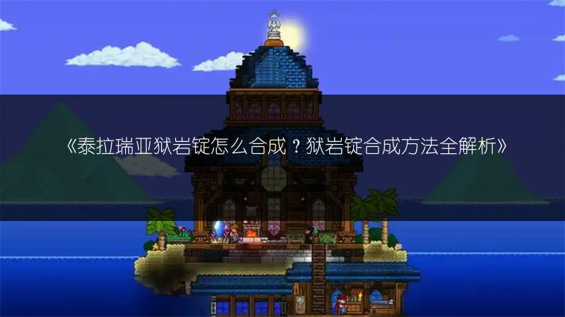 《泰拉瑞亚狱岩锭怎么合成？狱岩锭合成方法全解析》
