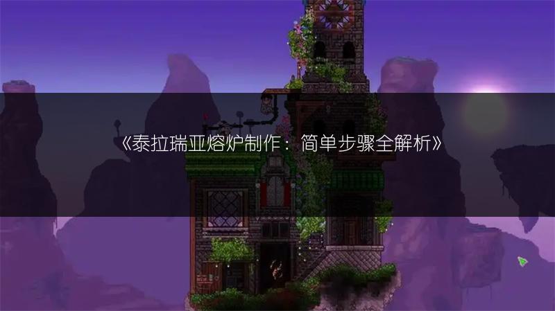 《泰拉瑞亚熔炉制作：简单步骤全解析》