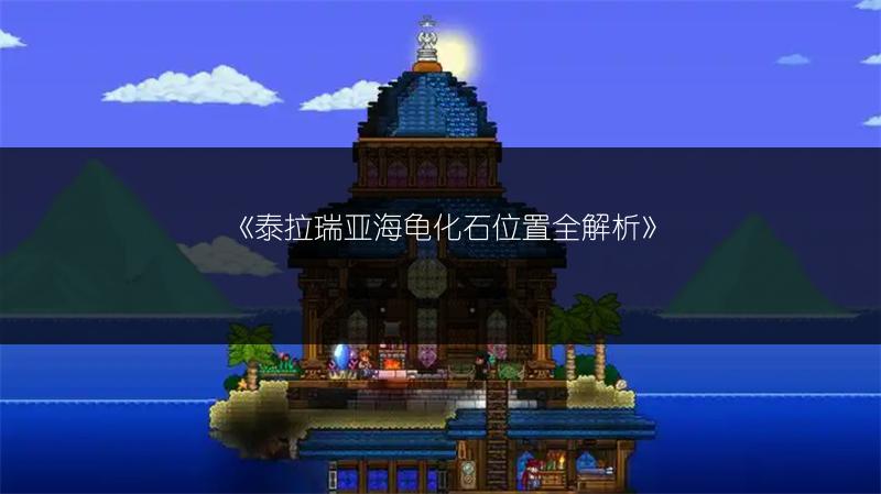 《泰拉瑞亚海龟化石位置全解析》