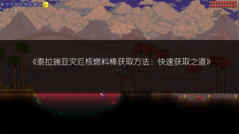 《泰拉瑞亚灾厄核燃料棒获取方法：快速获取之道》