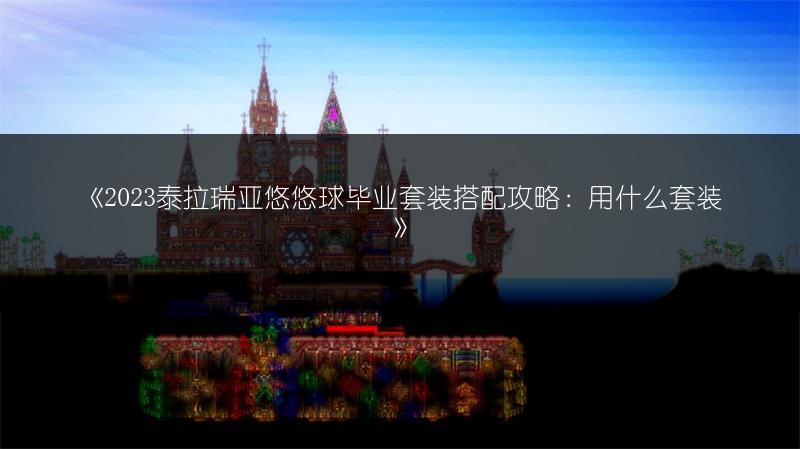 《2023泰拉瑞亚悠悠球毕业套装搭配攻略：用什么套装》