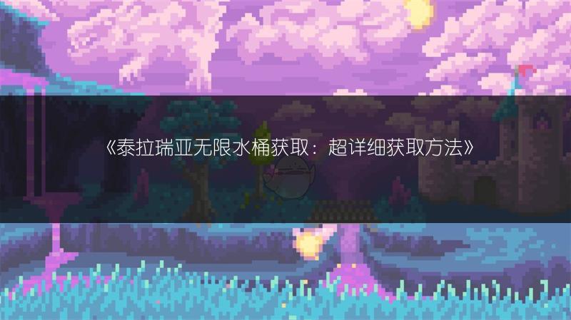 《泰拉瑞亚无限水桶获取：超详细获取方法》