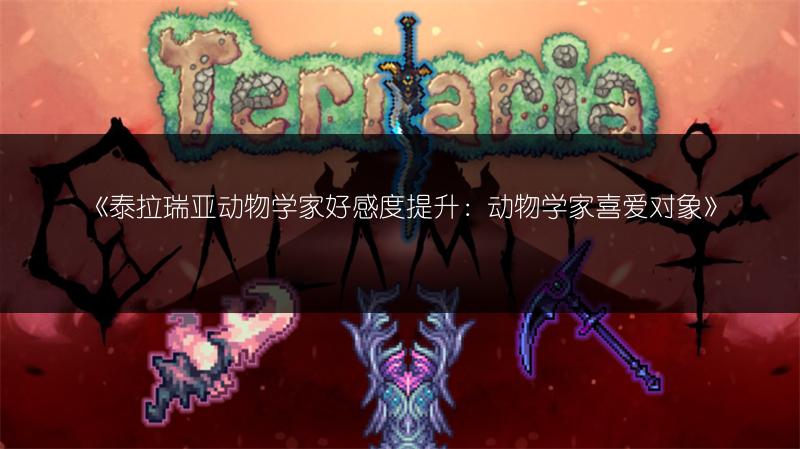《泰拉瑞亚动物学家好感度提升：动物学家喜爱对象》
