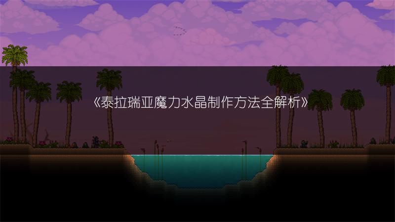 《泰拉瑞亚魔力水晶制作方法全解析》