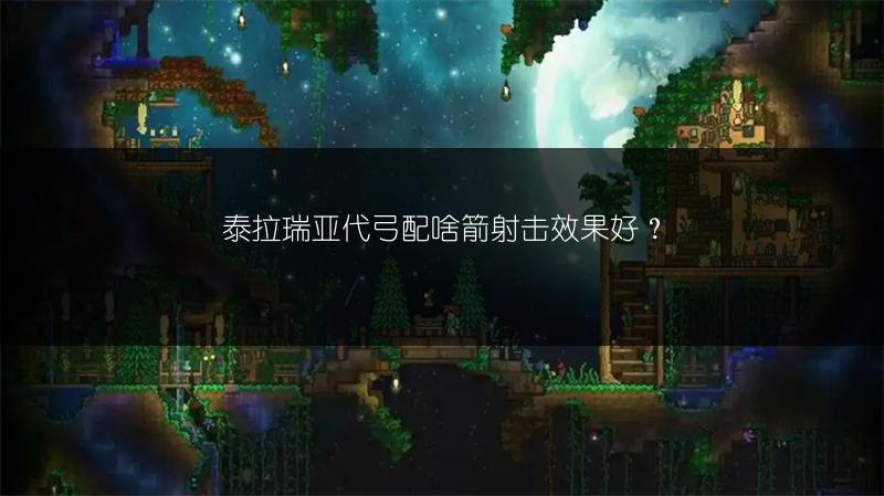 泰拉瑞亚代弓配啥箭射击效果好？