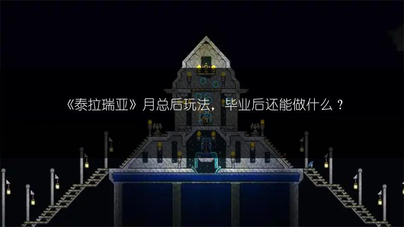 《泰拉瑞亚》月总后玩法，毕业后还能做什么？