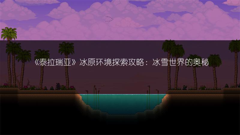 《泰拉瑞亚》冰原环境探索攻略：冰雪世界的奥秘