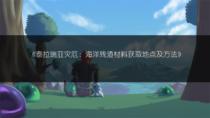 《泰拉瑞亚灾厄：海洋残渣材料获取地点及方法》