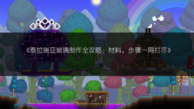 《泰拉瑞亚玻璃制作全攻略：材料、步骤一网打尽》