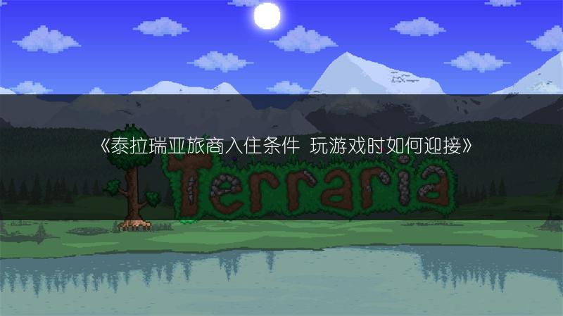 《泰拉瑞亚旅商入住条件 玩游戏时如何迎接》