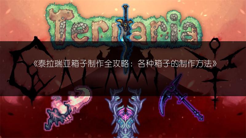 《泰拉瑞亚箱子制作全攻略：各种箱子的制作方法》