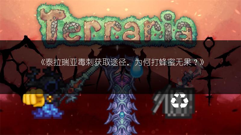 《泰拉瑞亚毒刺获取途径，为何打蜂蜜无果？》