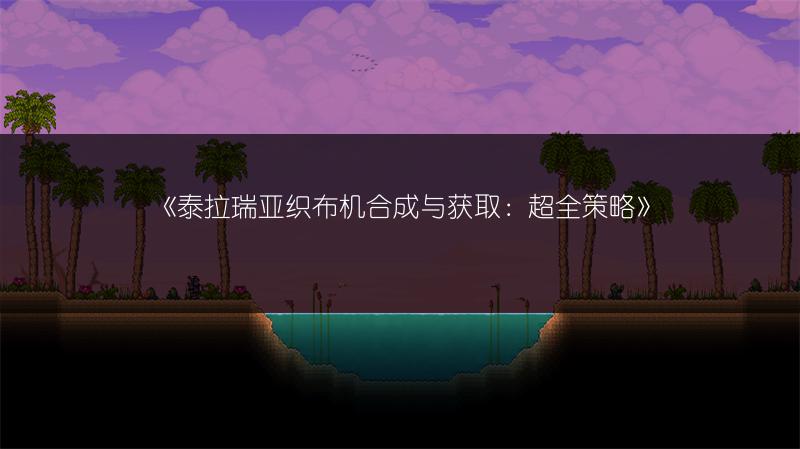 《泰拉瑞亚织布机合成与获取：超全策略》