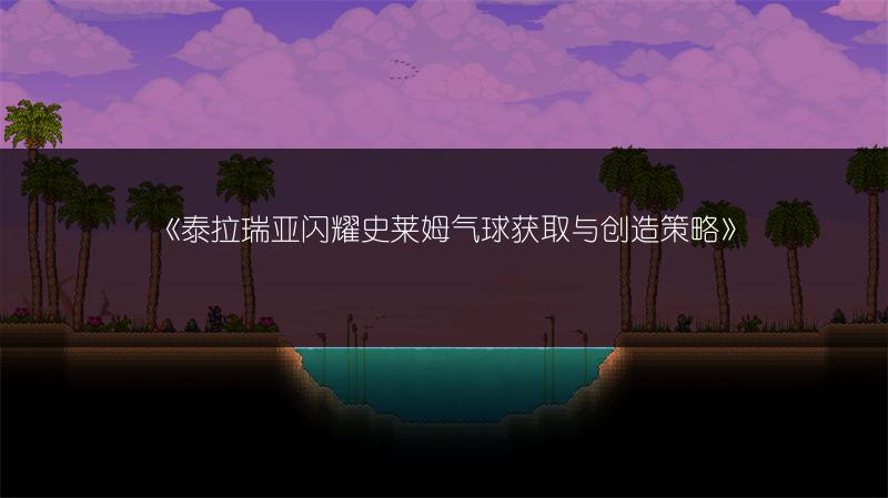 《泰拉瑞亚闪耀史莱姆气球获取与创造策略》