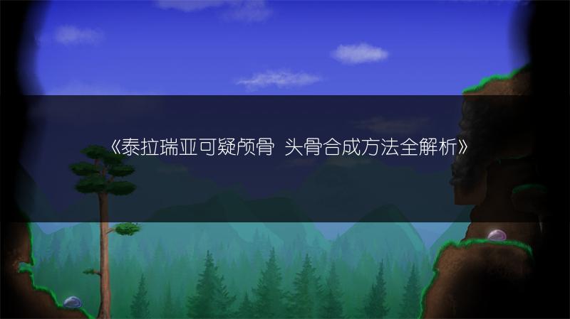 《泰拉瑞亚可疑颅骨 头骨合成方法全解析》