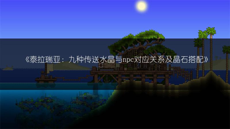 《泰拉瑞亚：九种传送水晶与npc对应关系及晶石搭配》
