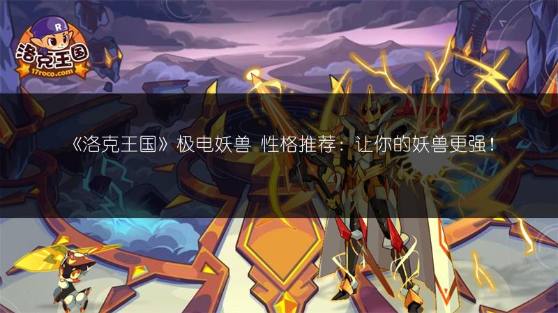 《洛克王国》极电妖兽 性格推荐：让你的妖兽更强！