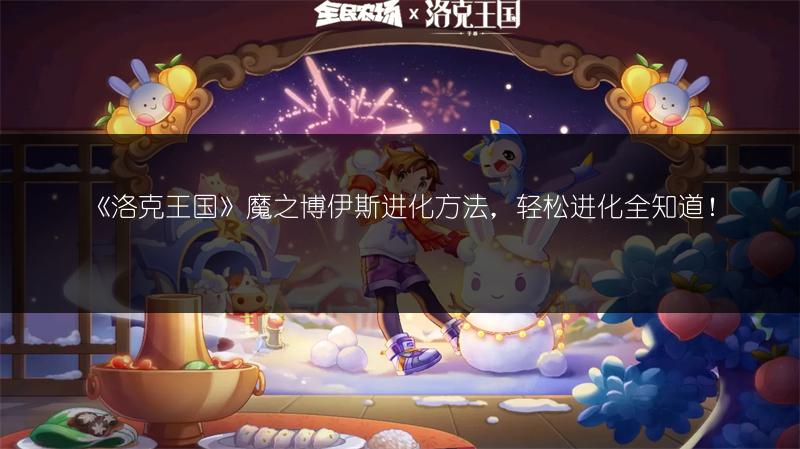 《洛克王国》魔之博伊斯进化方法，轻松进化全知道！