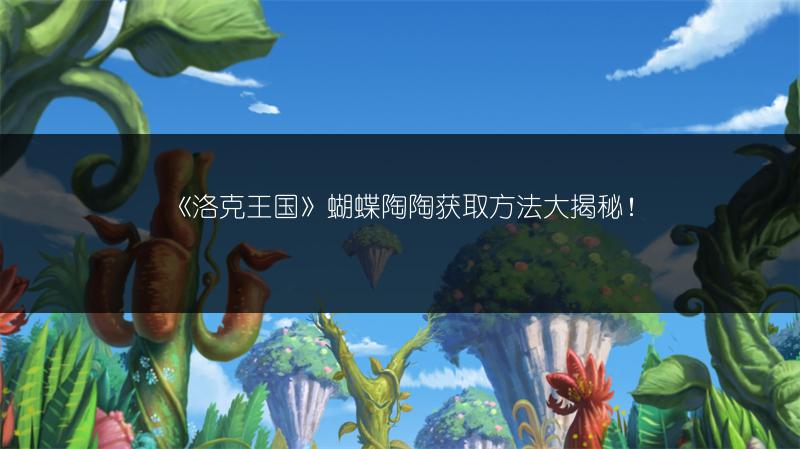 《洛克王国》蝴蝶陶陶获取方法大揭秘！