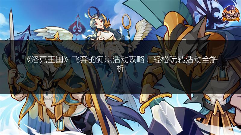 《洛克王国》飞奔的狗崽活动攻略：轻松玩转活动全解析