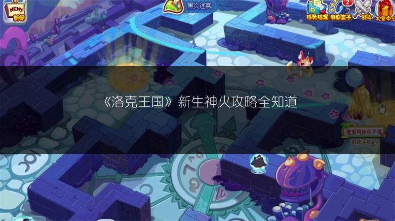 《洛克王国》新生神火攻略全知道