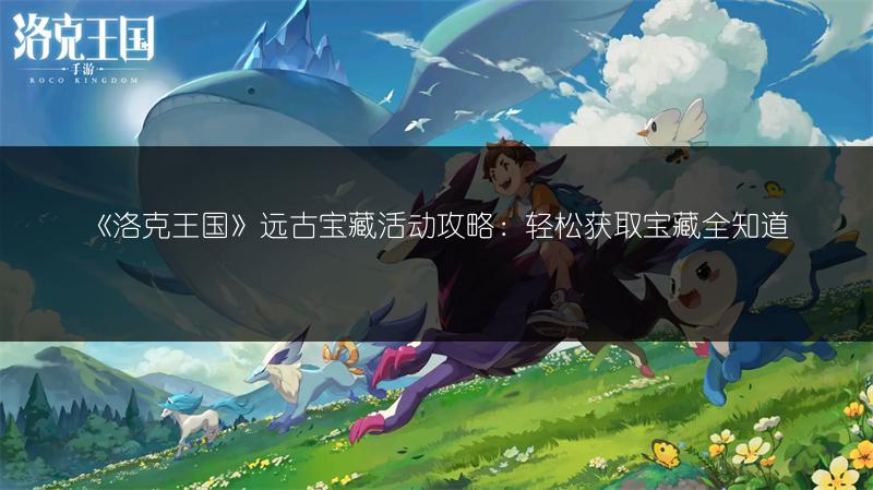 《洛克王国》远古宝藏活动攻略：轻松获取宝藏全知道