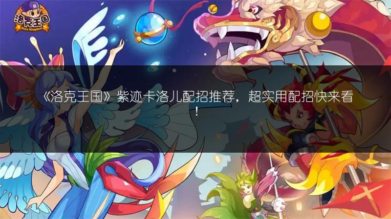 《洛克王国》紫迹卡洛儿配招推荐，超实用配招快来看！