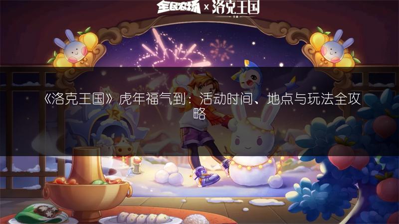 《洛克王国》虎年福气到：活动时间、地点与玩法全攻略