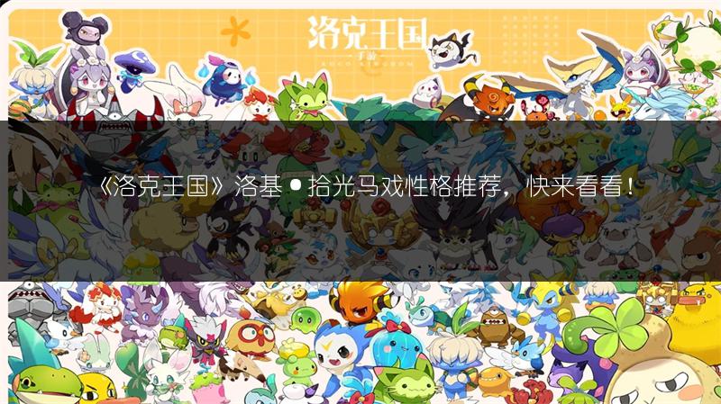 《洛克王国》洛基·拾光马戏性格推荐，快来看看！