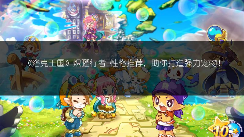 《洛克王国》炽曜行者 性格推荐，助你打造强力宠物！