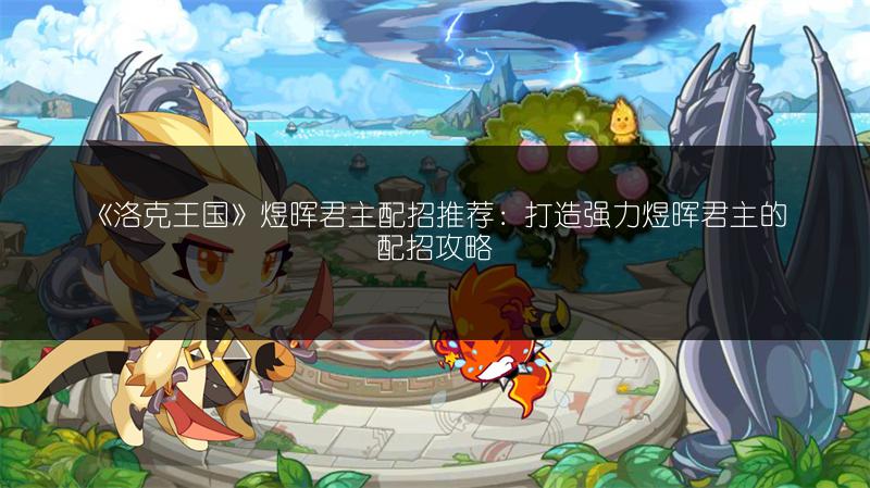 《洛克王国》煜晖君主配招推荐：打造强力煜晖君主的配招攻略