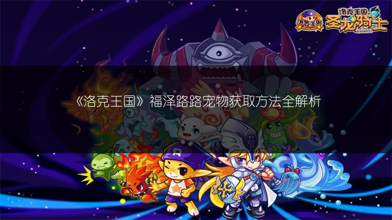 《洛克王国》福泽路路宠物获取方法全解析