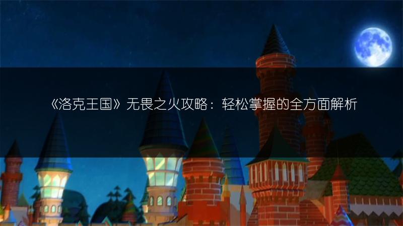 《洛克王国》无畏之火攻略：轻松掌握的全方面解析