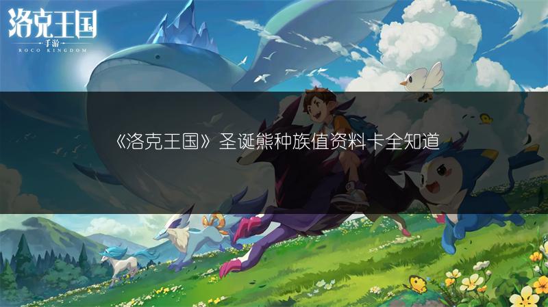 《洛克王国》圣诞熊种族值资料卡全知道