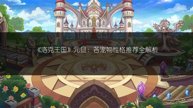 《洛克王国》元旦：各宠物性格推荐全解析