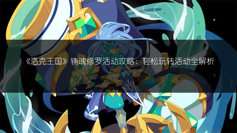 《洛克王国》铸魂修罗活动攻略：轻松玩转活动全解析