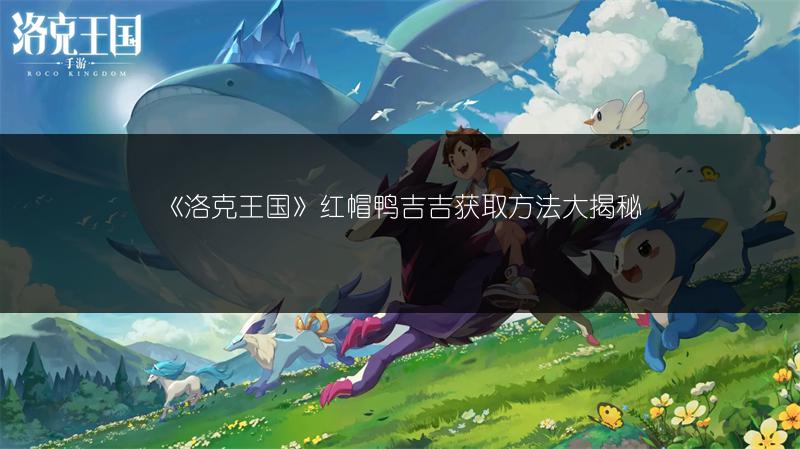 《洛克王国》红帽鸭吉吉获取方法大揭秘