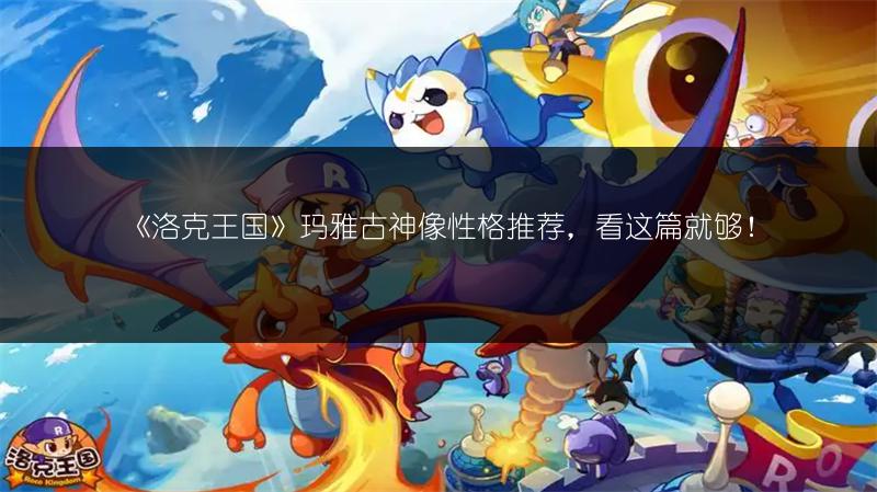 《洛克王国》玛雅古神像性格推荐，看这篇就够！