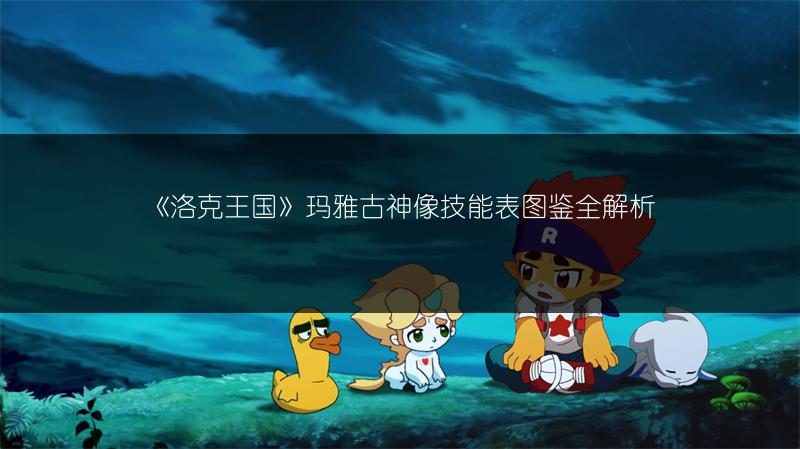 《洛克王国》玛雅古神像技能表图鉴全解析
