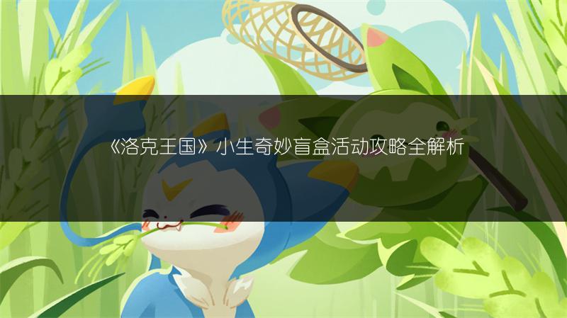 《洛克王国》小生奇妙盲盒活动攻略全解析