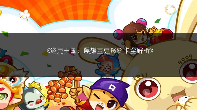 《洛克王国：黑耀豆豆资料卡全解析》