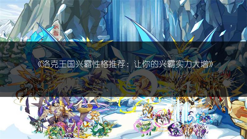 《洛克王国兴霸性格推荐：让你的兴霸实力大增》