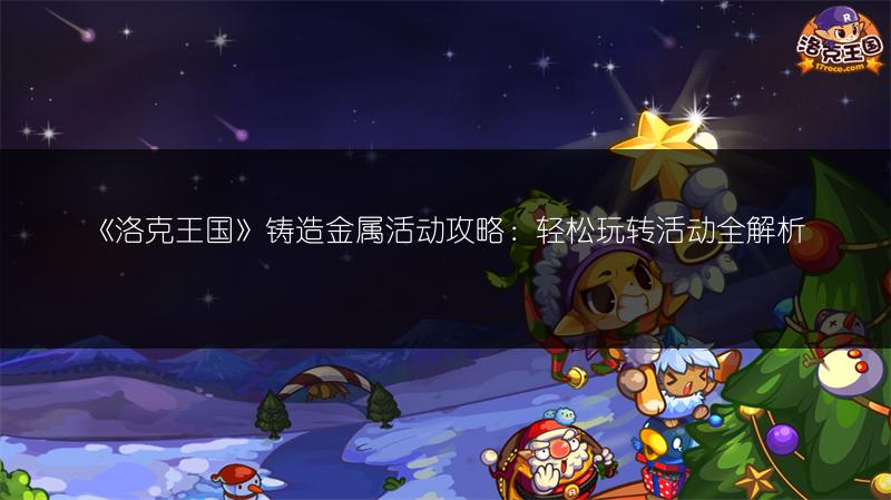 《洛克王国》铸造金属活动攻略：轻松玩转活动全解析