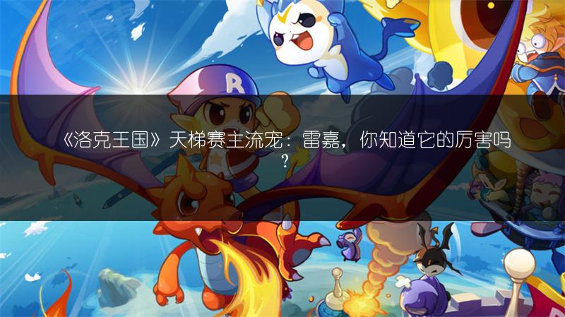 《洛克王国》天梯赛主流宠：雷嘉，你知道它的厉害吗？