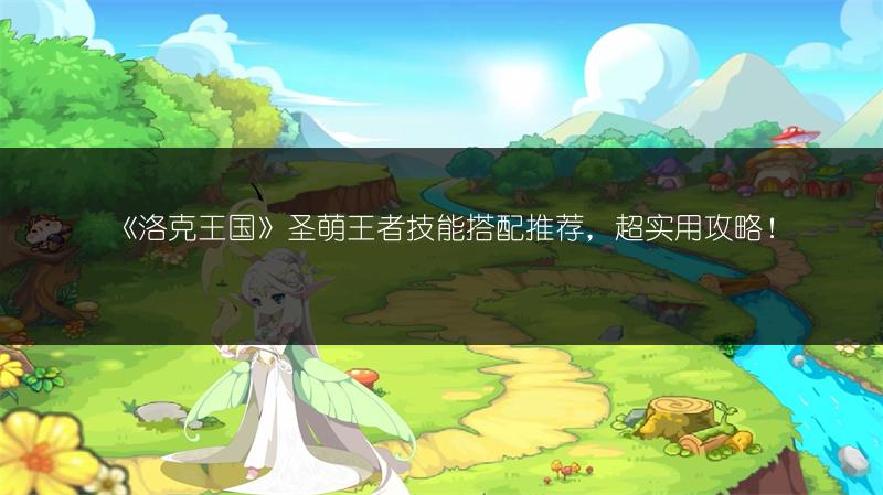 《洛克王国》圣萌王者技能搭配推荐，超实用攻略！