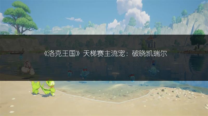 《洛克王国》天梯赛主流宠：破晓凯瑞尔