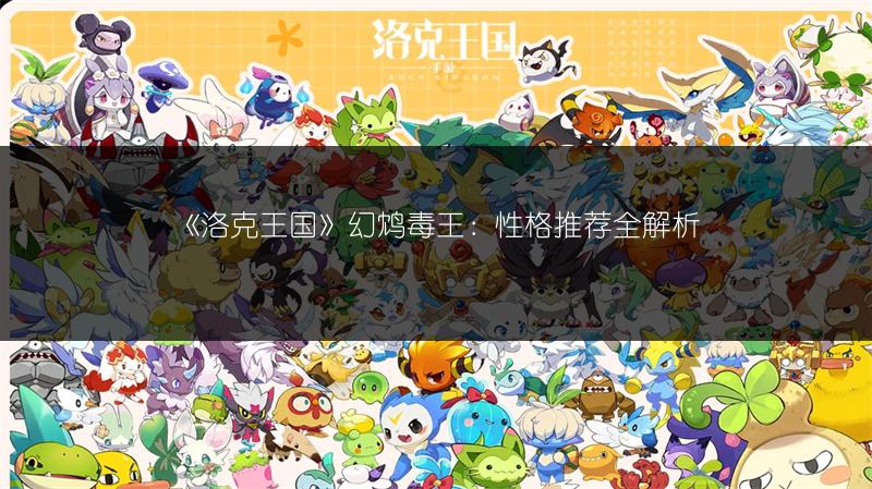 《洛克王国》幻鸩毒王：性格推荐全解析