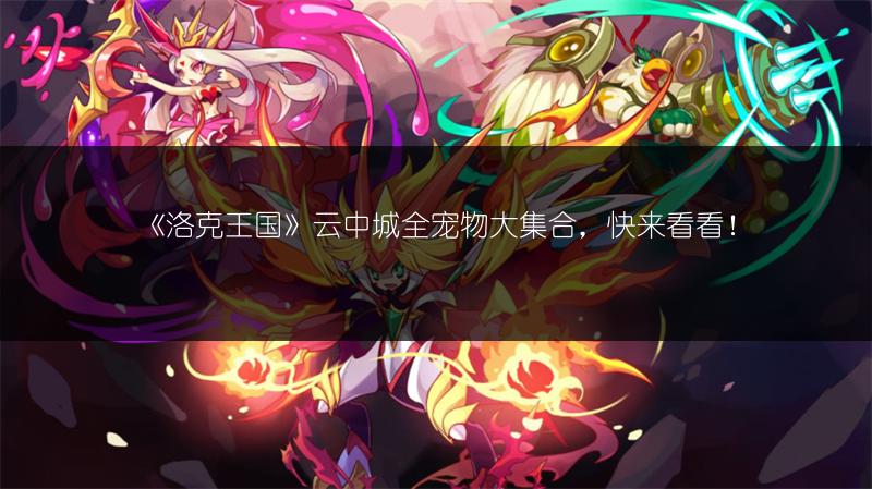 《洛克王国》云中城全宠物大集合，快来看看！